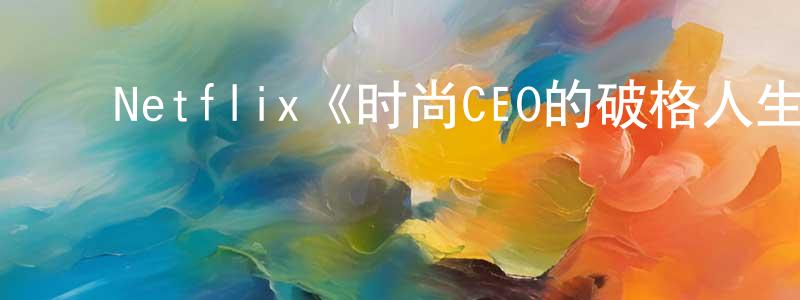 ﻿陈希贤发布﻿Netflix《时尚CEO的破格人生第二季》迅雷下载/在线观看/百度云-选秀/综艺-美剧天堂